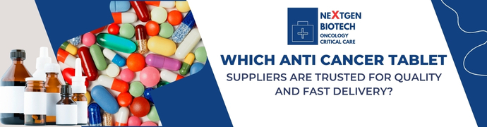 Which Anti Cancer Tablet Suppliers Are Trusted for Quality and Fast Delivery